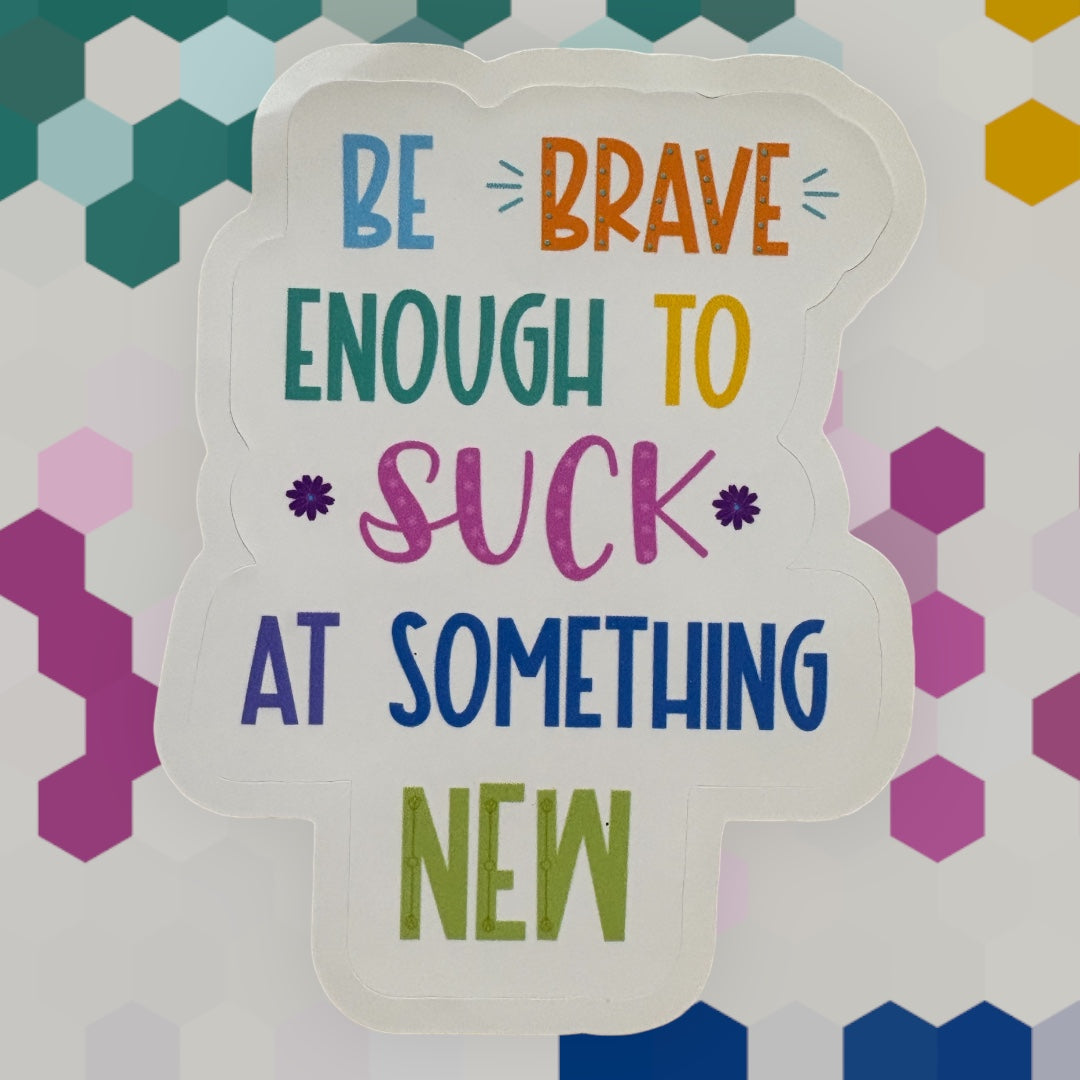 Be Brave enough to Suck at Something New Waterproof Sticker