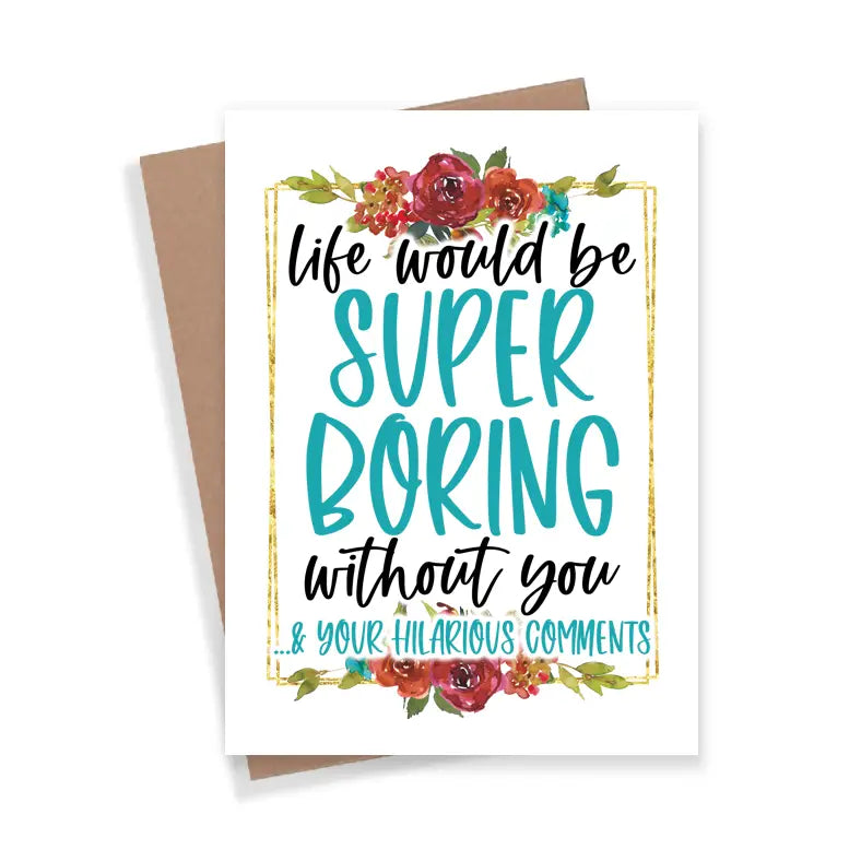 Life Would Be Super Boring Without You -  Card